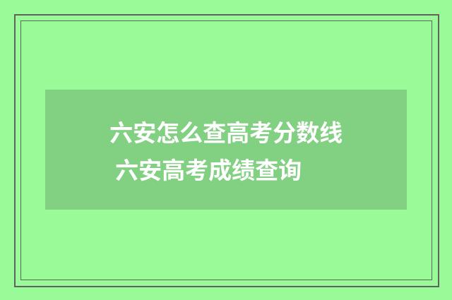 六安怎么查高考分数线 六安高考成绩查询