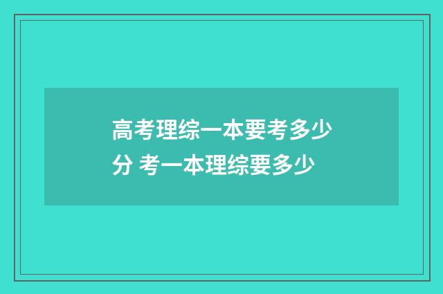 高考理综一本要考多少分 考一本理综要多少