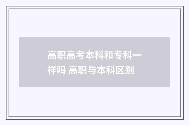 高职高考本科和专科一样吗 高职与本科区别