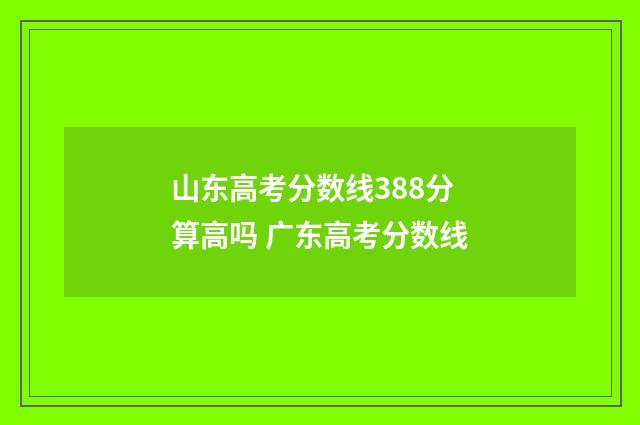 山东高考分数线388分算高吗 广东高考分数线