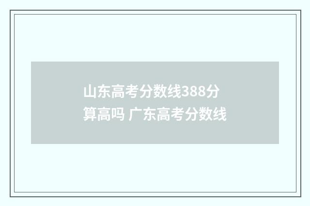 山东高考分数线388分算高吗 广东高考分数线