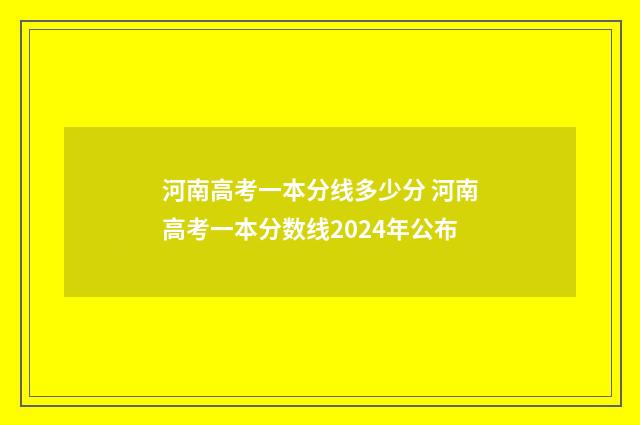 河南高考一本分线多少分 河南高考一本分数线2024年公布