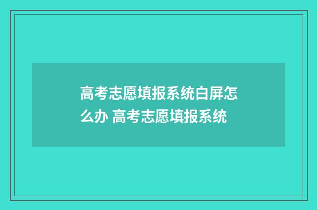 高考志愿填报系统白屏怎么办 高考志愿填报系统