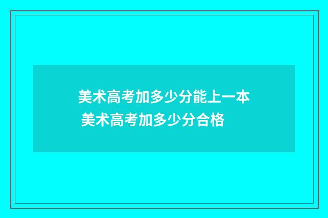 美术高考加多少分能上一本 美术高考加多少分合格