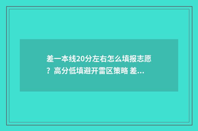 差一本线20分左右怎么填报志愿?高分低填避开雷区策略 差一本线20分有必要复读吗