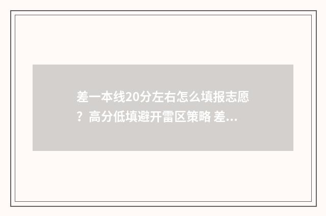 差一本线20分左右怎么填报志愿?高分低填避开雷区策略 差一本线20分有必要复读吗
