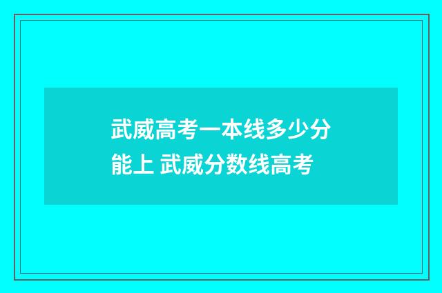 武威高考一本线多少分能上 武威分数线高考