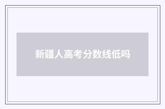 新疆人高考分数线低吗