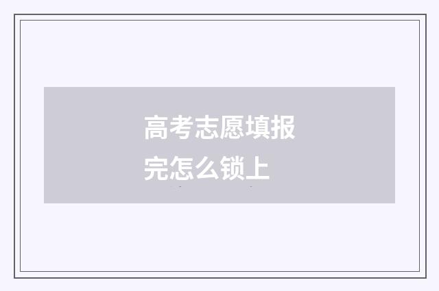 高考志愿填报完怎么锁上