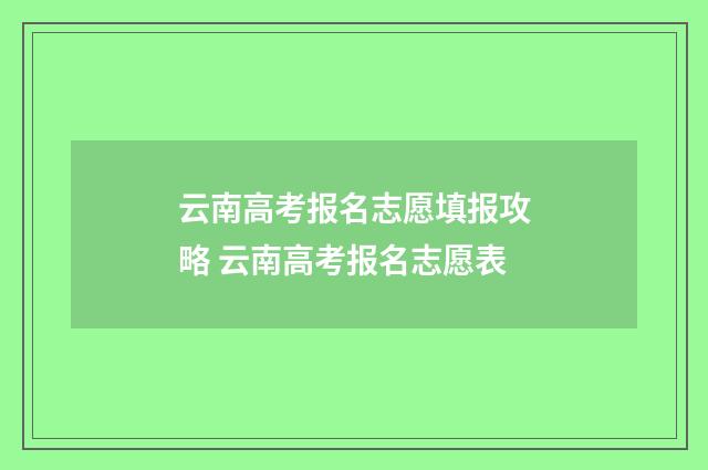 云南高考报名志愿填报攻略 云南高考报名志愿表