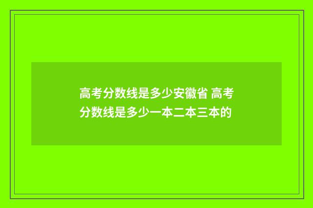 高考分数线是多少安徽省 高考分数线是多少一本二本三本的