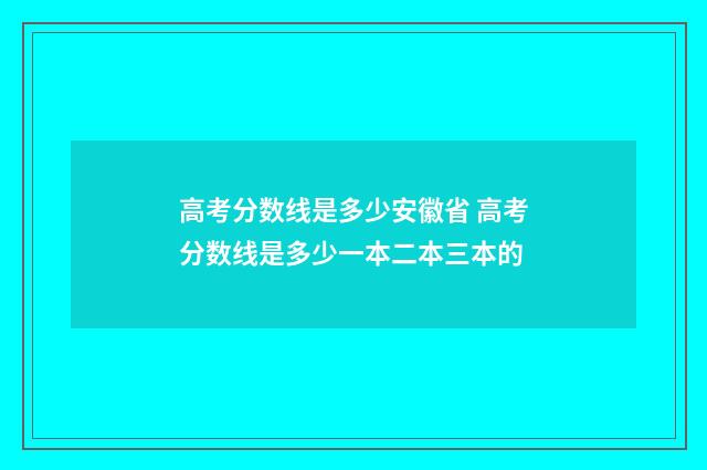高考分数线是多少安徽省 高考分数线是多少一本二本三本的