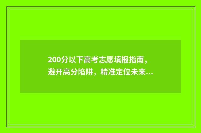200分以下高考志愿填报指南，避开高分陷阱，精准定位未来 高考200分以下有书读吗