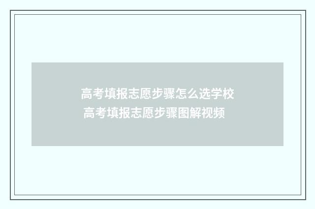 高考填报志愿步骤怎么选学校 高考填报志愿步骤图解视频
