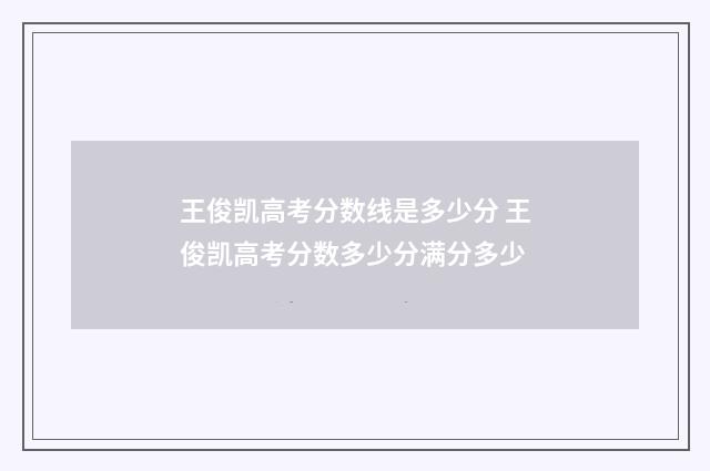 王俊凯高考分数线是多少分 王俊凯高考分数多少分满分多少