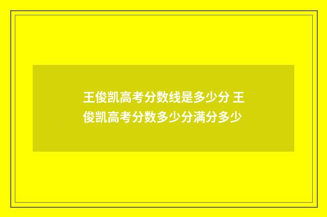 王俊凯高考分数线是多少分 王俊凯高考分数多少分满分多少