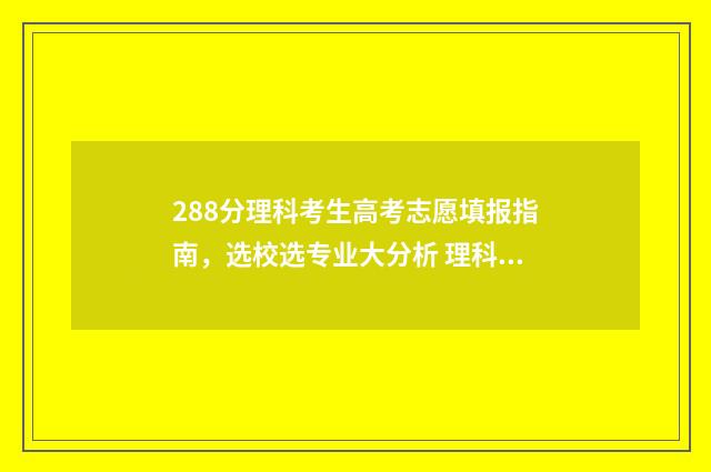 288分理科考生高考志愿填报指南，选校选专业大分析 理科298分