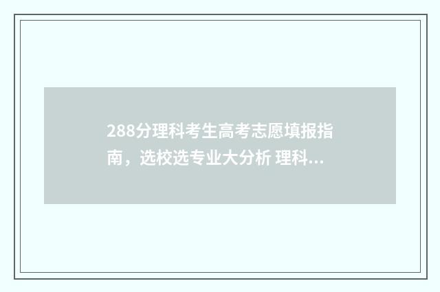 288分理科考生高考志愿填报指南，选校选专业大分析 理科298分