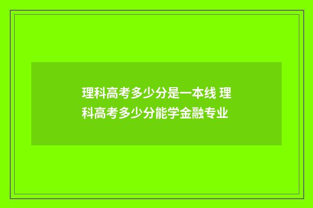 理科高考多少分是一本线 理科高考多少分能学金融专业