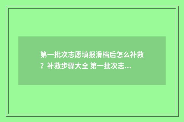 第一批次志愿填报滑档后怎么补救？补救步骤大全 第一批次志愿填报后什么时候知道结果