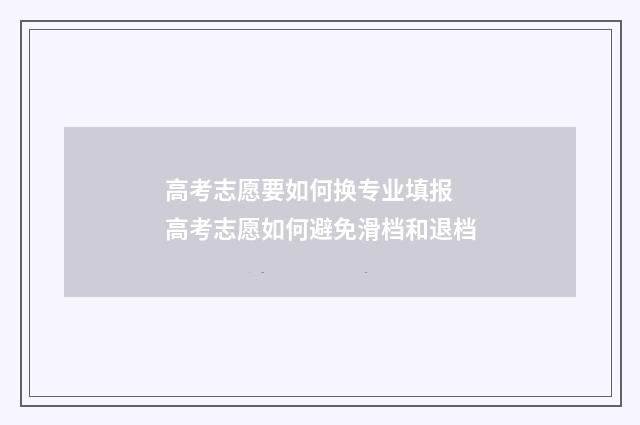高考志愿要如何换专业填报 高考志愿如何避免滑档和退档