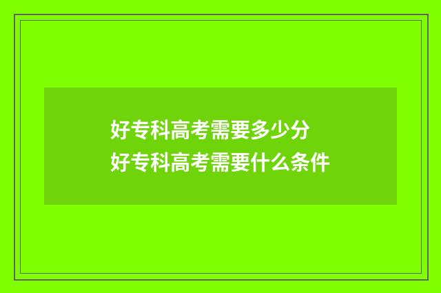 好专科高考需要多少分 好专科高考需要什么条件