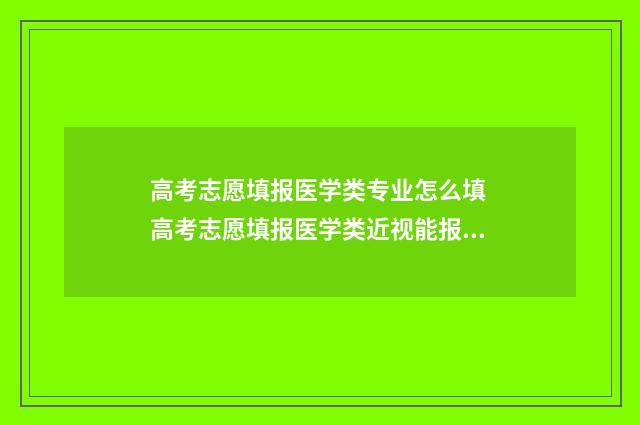 高考志愿填报医学类专业怎么填 高考志愿填报医学类近视能报吗