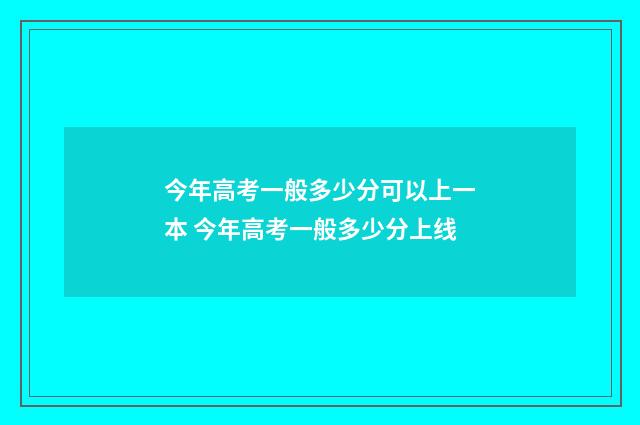 今年高考一般多少分可以上一本 今年高考一般多少分上线