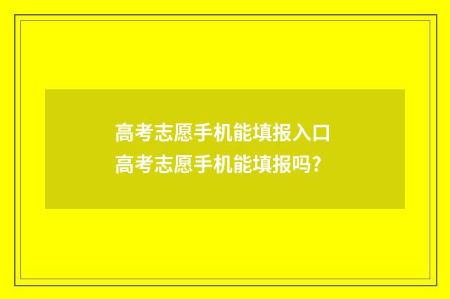 高考志愿手机能填报入口 高考志愿手机能填报吗?