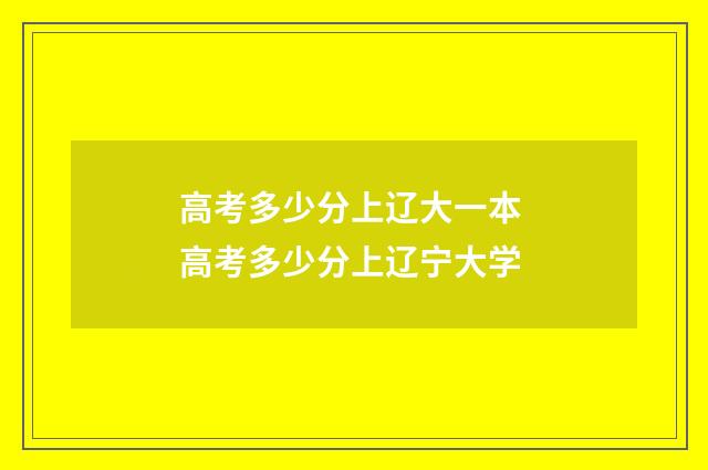 高考多少分上辽大一本 高考多少分上辽宁大学