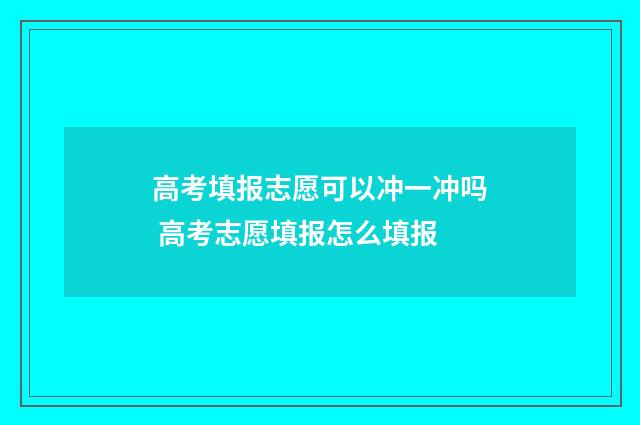高考填报志愿可以冲一冲吗 高考志愿填报怎么填报