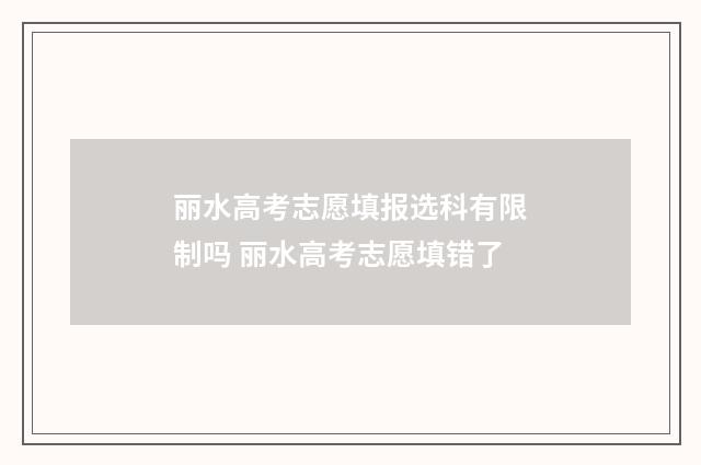 丽水高考志愿填报选科有限制吗 丽水高考志愿填错了