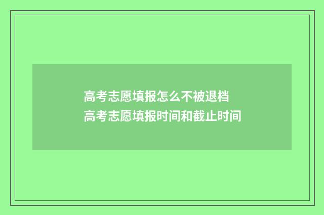 高考志愿填报怎么不被退档 高考志愿填报时间和截止时间