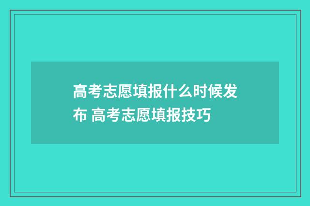 高考志愿填报什么时候发布 高考志愿填报技巧