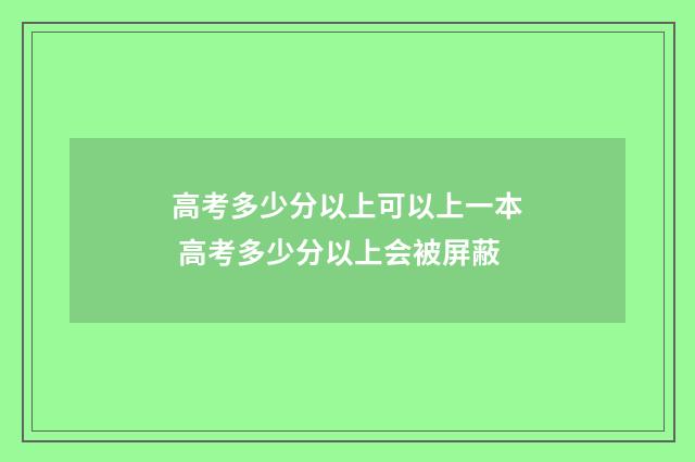 高考多少分以上可以上一本 高考多少分以上会被屏蔽