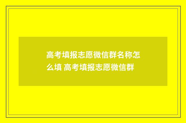 高考填报志愿微信群名称怎么填 高考填报志愿微信群