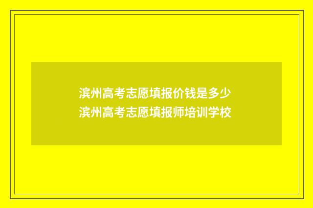 滨州高考志愿填报价钱是多少 滨州高考志愿填报师培训学校