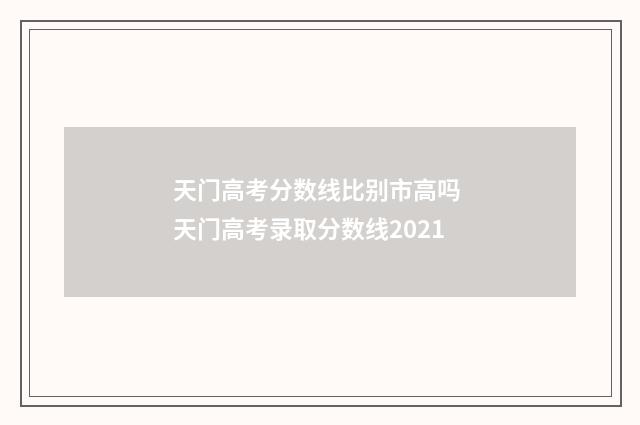 天门高考分数线比别市高吗 天门高考录取分数线2021