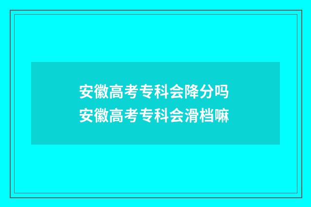 安徽高考专科会降分吗 安徽高考专科会滑档嘛