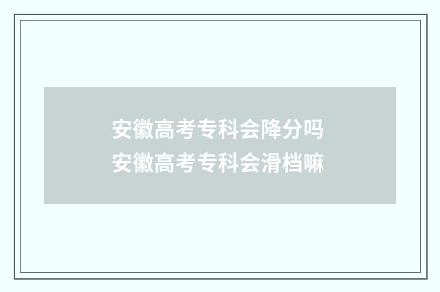 安徽高考专科会降分吗 安徽高考专科会滑档嘛