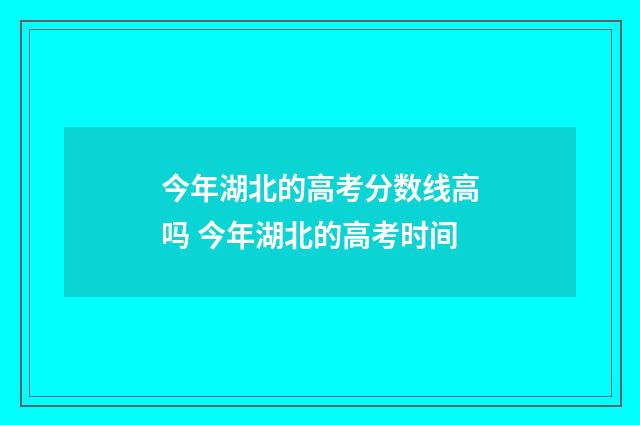 今年湖北的高考分数线高吗 今年湖北的高考时间