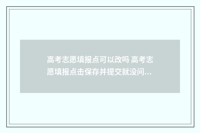 高考志愿填报点可以改吗 高考志愿填报点击保存并提交就没问题了吧