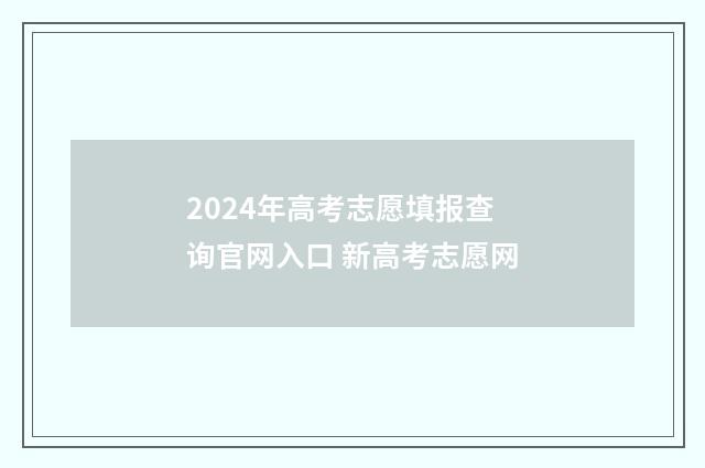 2024年高考志愿填报查询官网入口 新高考志愿网