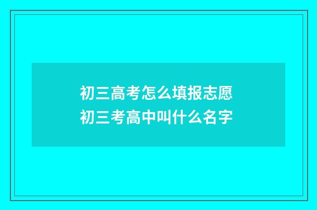 初三高考怎么填报志愿 初三考高中叫什么名字