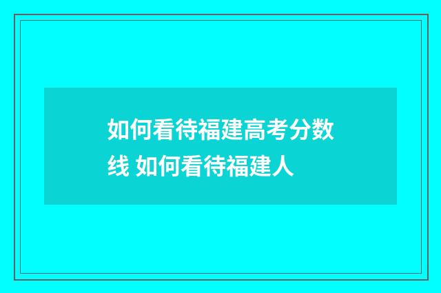 如何看待福建高考分数线 如何看待福建人