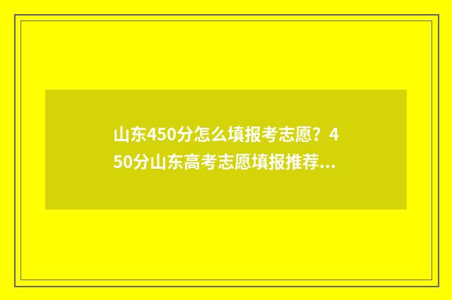 山东450分怎么填报考志愿?450分山东高考志愿填报推荐 山东考生450分能上本科吗