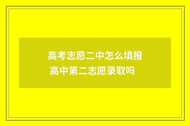 高考志愿二中怎么填报 高中第二志愿录取吗