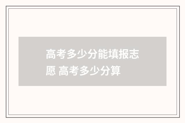 高考多少分能填报志愿 高考多少分算