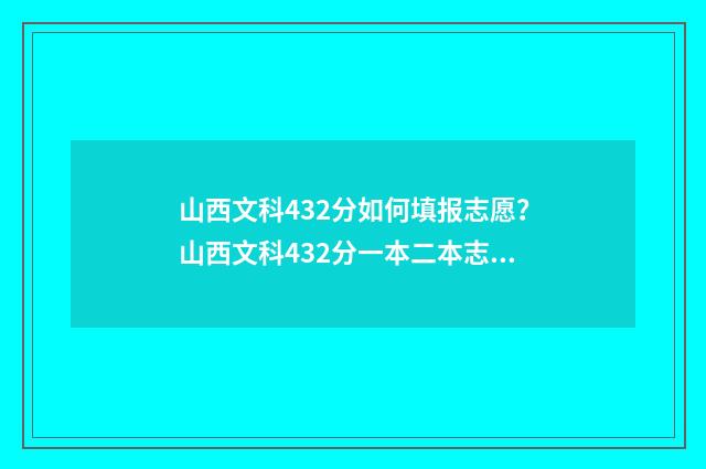 山西文科432分如何填报志愿？山西文科432分一本二本志愿填报推荐 山西文科449