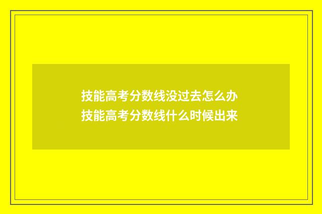 技能高考分数线没过去怎么办 技能高考分数线什么时候出来